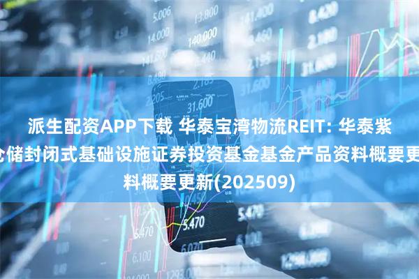 派生配资APP下载 华泰宝湾物流REIT: 华泰紫金宝湾物流仓储封闭式基础设施证券投资基金基金产品资料概要更新(202509)