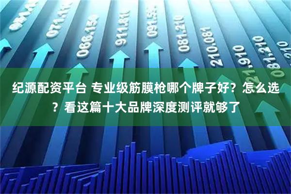 纪源配资平台 专业级筋膜枪哪个牌子好？怎么选？看这篇十大品牌深度测评就够了
