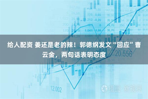 给人配资 姜还是老的辣！郭德纲发文“回应”曹云金，两句话表明态度