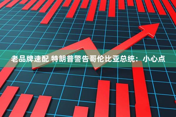 老品牌速配 特朗普警告哥伦比亚总统：小心点