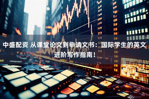 中盛配资 从课堂论文到申请文书：国际学生的英文进阶写作指南！