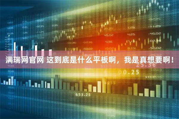 满瑞网官网 这到底是什么平板啊，我是真想要啊！